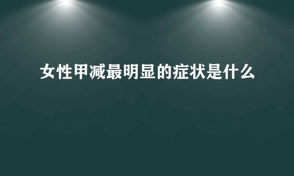 女性甲减最明显的症状是什么