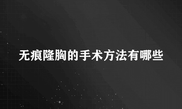 无痕隆胸的手术方法有哪些