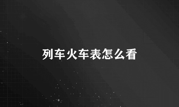 列车火车表怎么看