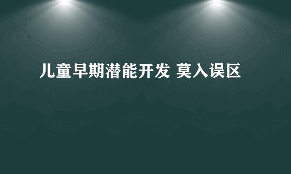 儿童早期潜能开发 莫入误区