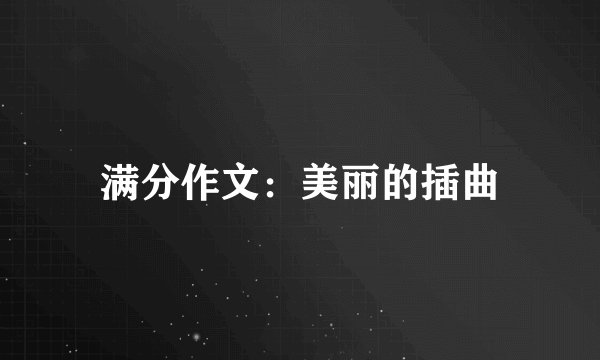 满分作文：美丽的插曲