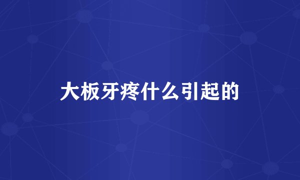 大板牙疼什么引起的