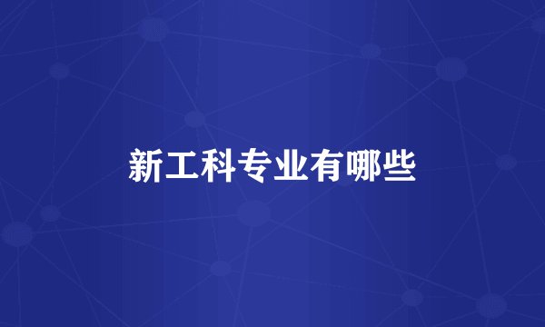 新工科专业有哪些