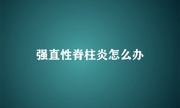 强直性脊柱炎怎么办