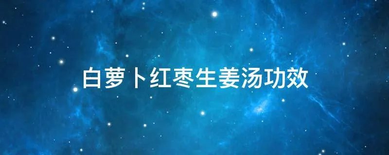 白萝卜红枣生姜汤功效