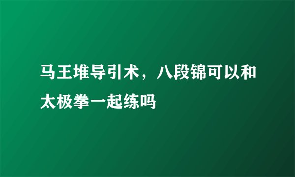 马王堆导引术，八段锦可以和太极拳一起练吗
