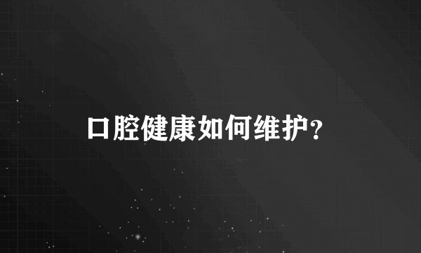口腔健康如何维护？