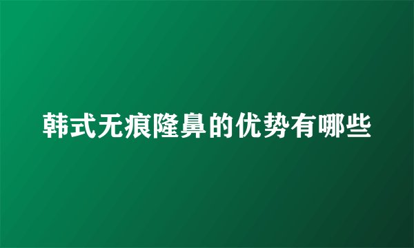 韩式无痕隆鼻的优势有哪些
