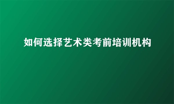 如何选择艺术类考前培训机构