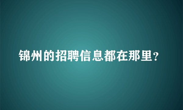锦州的招聘信息都在那里？