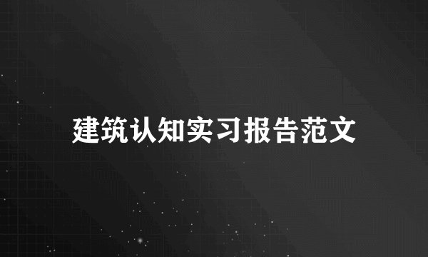 建筑认知实习报告范文