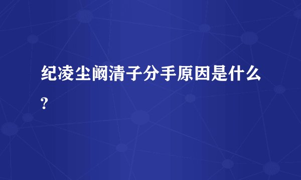 纪凌尘阚清子分手原因是什么?