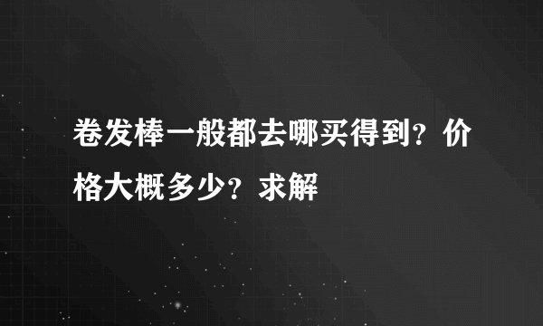 卷发棒一般都去哪买得到？价格大概多少？求解