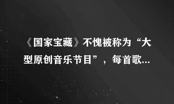 《国家宝藏》不愧被称为“大型原创音乐节目”,每首歌都好听到爆
