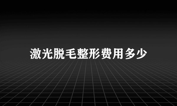 激光脱毛整形费用多少