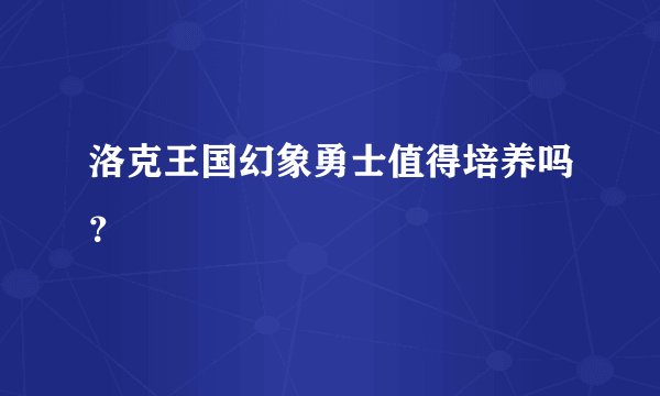 洛克王国幻象勇士值得培养吗？