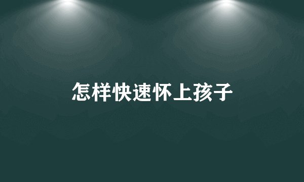 怎样快速怀上孩子