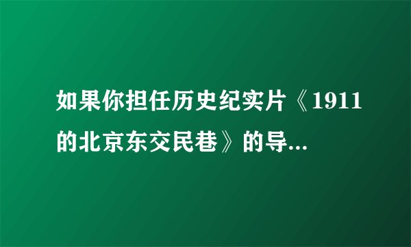 如果你担任历史纪实片《1911的北京东交民巷》的导演，在反映当时的北京东交民巷时，不应该出现的画面是                                                 （   ）A．各国使馆林立B．某国史馆在举办舞会C．居住大量北京居民D．驻扎有外国军队