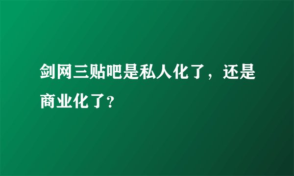 剑网三贴吧是私人化了,还是商业化了?