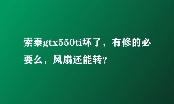 索泰gtx550ti坏了，有修的必要么，风扇还能转？