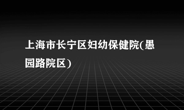 上海市长宁区妇幼保健院(愚园路院区)