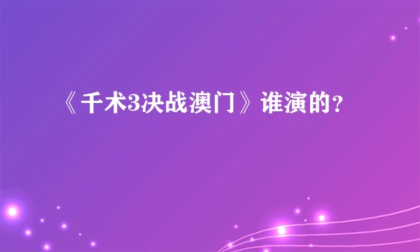 《千术3决战澳门》谁演的？