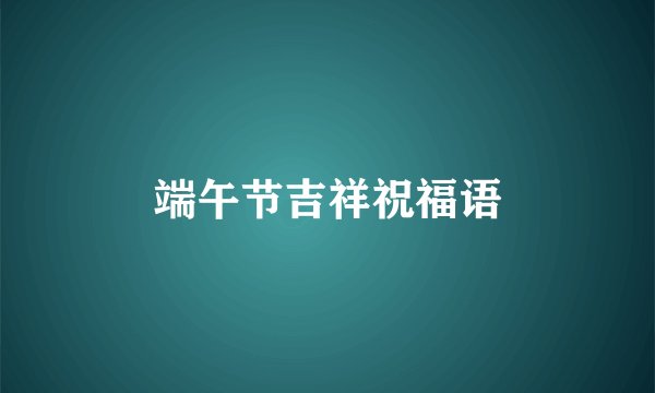 端午节吉祥祝福语