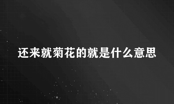 还来就菊花的就是什么意思