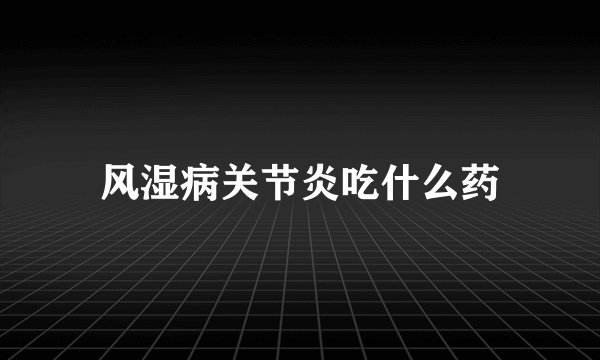 风湿病关节炎吃什么药
