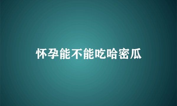 怀孕能不能吃哈密瓜