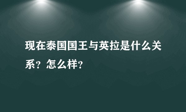 现在泰国国王与英拉是什么关系?怎么样?