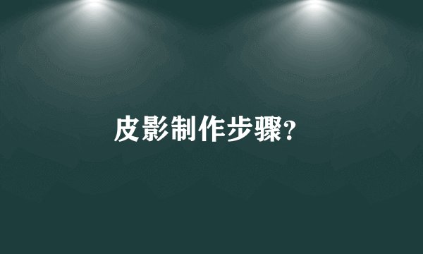 皮影制作步骤？