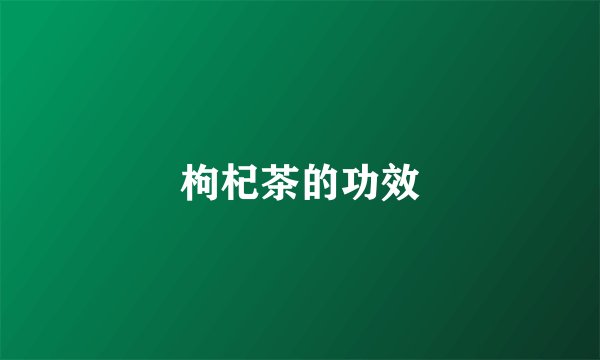 枸杞茶的功效