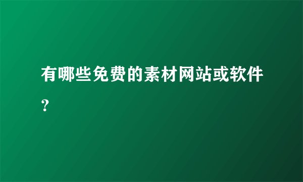 有哪些免费的素材网站或软件？