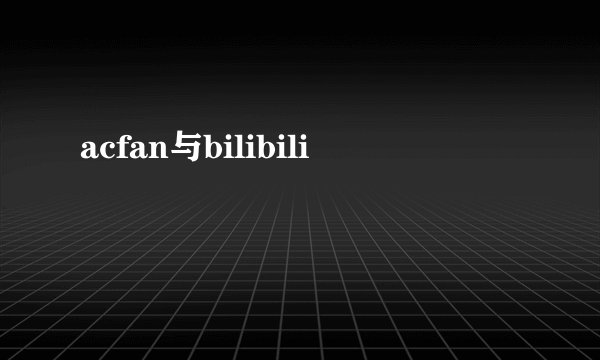 acfan与bilibili