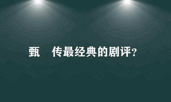 甄嬛传最经典的剧评？