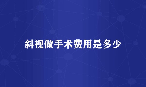 斜视做手术费用是多少
