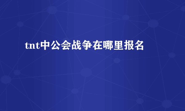 tnt中公会战争在哪里报名
