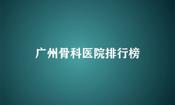 广州骨科医院排行榜