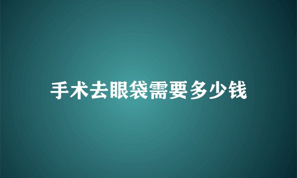 手术去眼袋需要多少钱