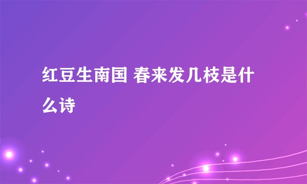 红豆生南国 春来发几枝是什么诗