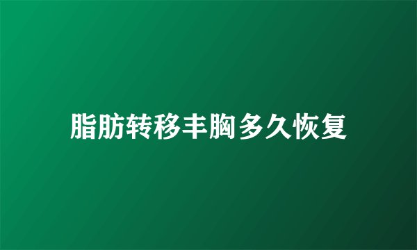 脂肪转移丰胸多久恢复