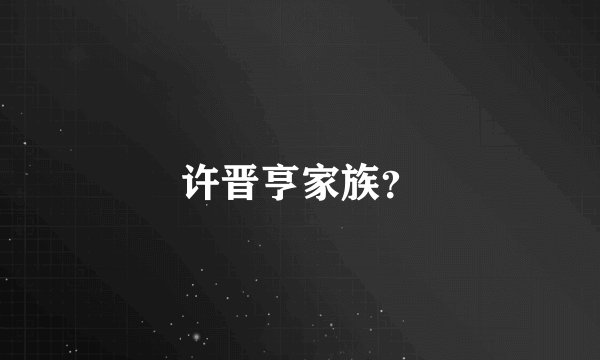 许晋亨家族？