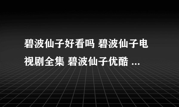 碧波仙子好看吗 碧波仙子电视剧全集 碧波仙子优酷 电视剧碧波仙子
