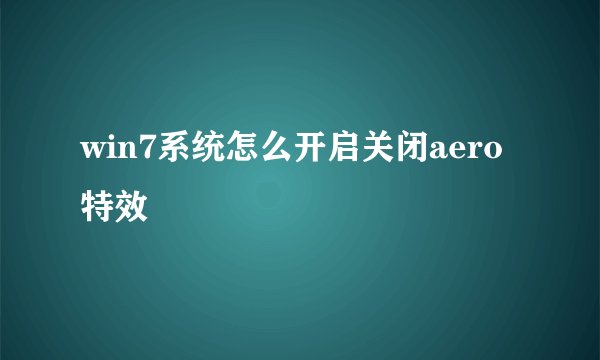 win7系统怎么开启关闭aero特效