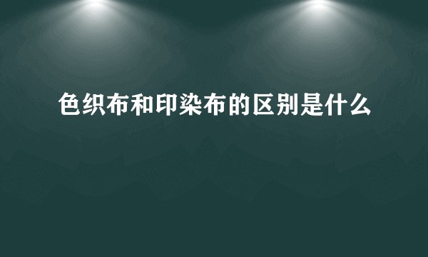 色织布和印染布的区别是什么