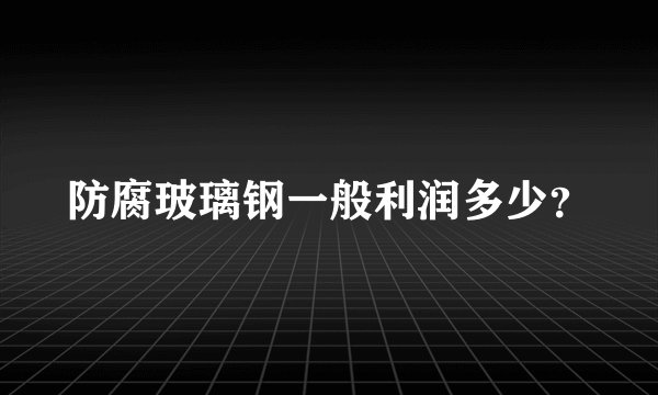 防腐玻璃钢一般利润多少？