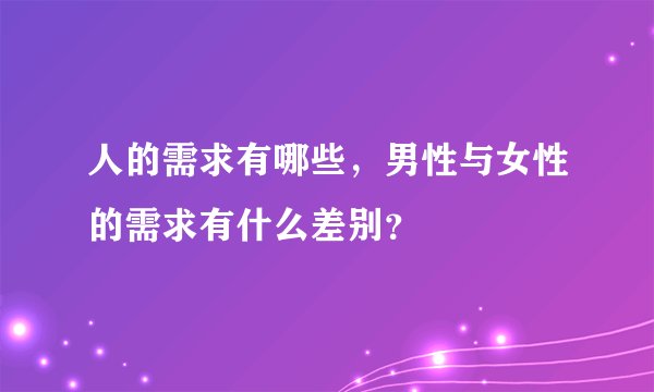 人的需求有哪些,男性与女性的需求有什么差别?