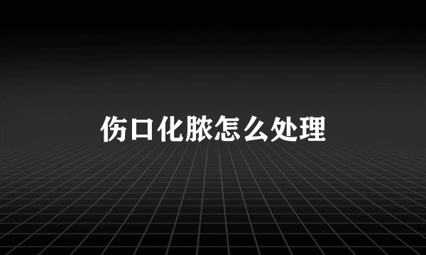 伤口化脓怎么处理