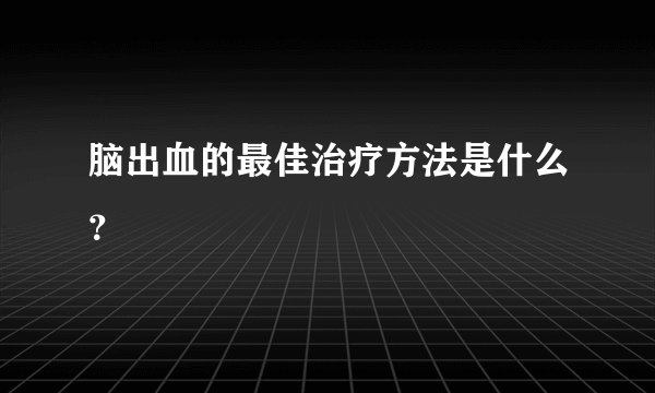 脑出血的最佳治疗方法是什么？